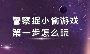 警察捉小偷游戏第一步怎么玩