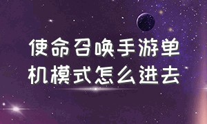 使命召唤手游单机模式怎么进去