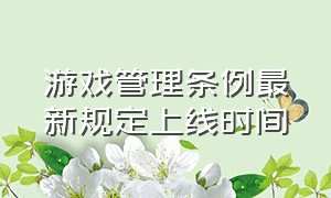 游戏管理条例最新规定上线时间