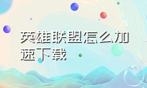 英雄联盟怎么加速下载