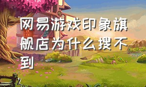 网易游戏印象旗舰店为什么搜不到