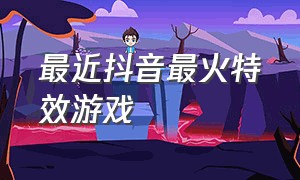 最近抖音最火特效游戏