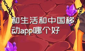 和生活和中国移动app哪个好