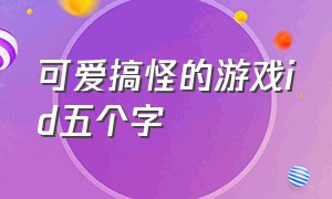 可爱搞怪的游戏id五个字