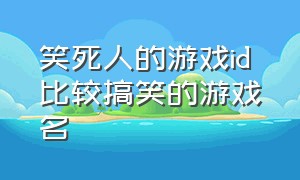 笑死人的游戏id 比较搞笑的游戏名