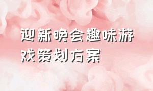 迎新晚会趣味游戏策划方案