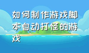 如何制作游戏脚本自动打怪的游戏