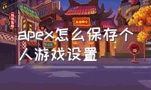 apex怎么保存个人游戏设置