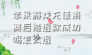 苹果游戏充值消费后能退款成功吗怎么退