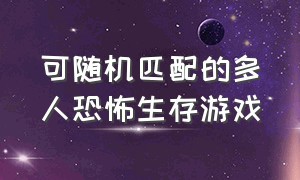 可随机匹配的多人恐怖生存游戏