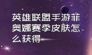 英雄联盟手游菲奥娜赛季皮肤怎么获得