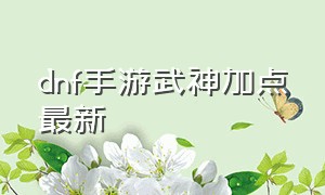 dnf手游武神加点最新