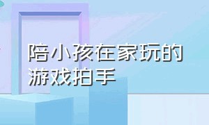 陪小孩在家玩的游戏拍手