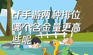 cf手游两种排位哪个含金量更高些呢