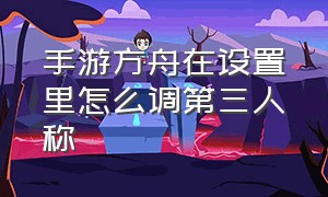 手游方舟在设置里怎么调第三人称