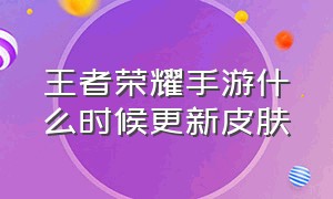 王者荣耀手游什么时候更新皮肤