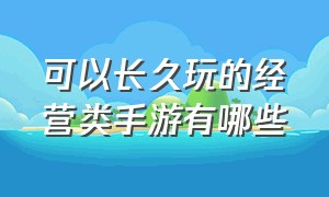 可以长久玩的经营类手游有哪些