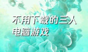 不用下载的三人电脑游戏