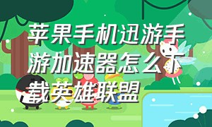 苹果手机迅游手游加速器怎么下载英雄联盟