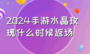 2024手游水晶玫瑰什么时候返场