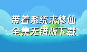 带着系统来修仙全集无错版下载