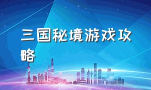 三国秘境游戏攻略