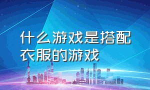 什么游戏是搭配衣服的游戏