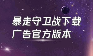 暴走守卫战下载广告官方版本