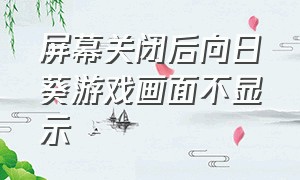 屏幕关闭后向日葵游戏画面不显示