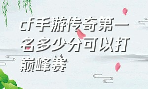 cf手游传奇第一名多少分可以打巅峰赛