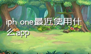 iph one最近使用什么app