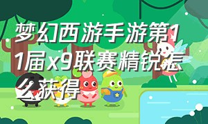 梦幻西游手游第11届x9联赛精锐怎么获得