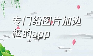 专门给图片加边框的app