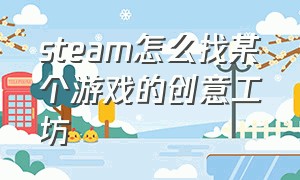 steam怎么找某个游戏的创意工坊