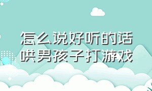 怎么说好听的话哄男孩子打游戏