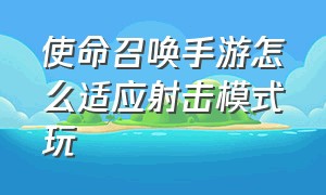 使命召唤手游怎么适应射击模式玩