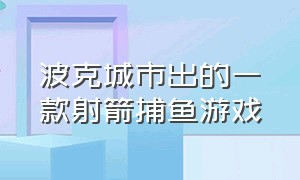 波克城市出的一款射箭捕鱼游戏