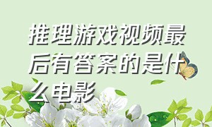 推理游戏视频最后有答案的是什么电影