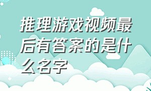 推理游戏视频最后有答案的是什么名字