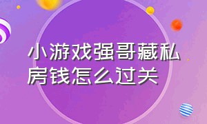 小游戏强哥藏私房钱怎么过关