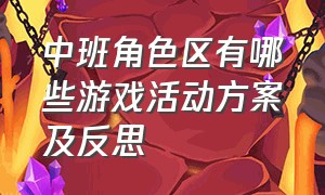 中班角色区有哪些游戏活动方案及反思