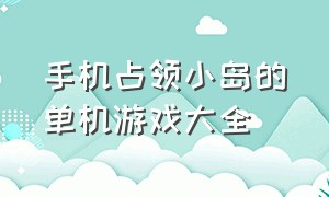 手机占领小岛的单机游戏大全