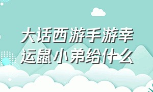 大话西游手游幸运鼠小弟给什么