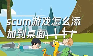 scum游戏怎么添加到桌面