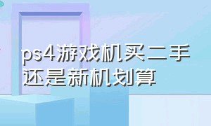 ps4游戏机买二手还是新机划算