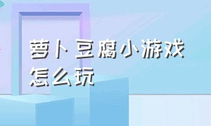 萝卜豆腐小游戏怎么玩