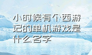 小时候有个西游记的单机游戏是什么名字