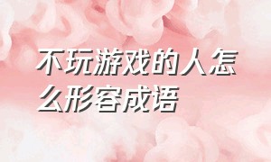 不玩游戏的人怎么形容成语