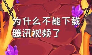 为什么不能下载腾讯视频了