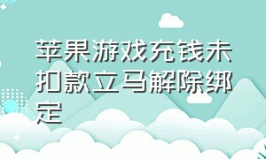 苹果游戏充钱未扣款立马解除绑定